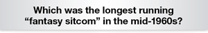 The Question Is - Which was the longest running fantasy sitcom in the mid-1960s?