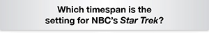 The Question Is - Which timespan is the setting for NBC's Star Trek?